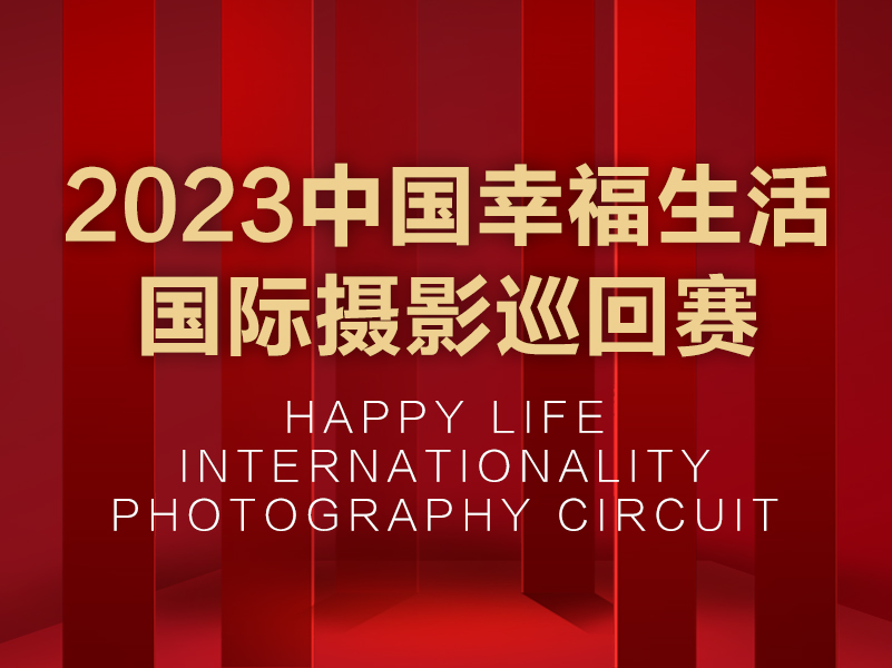 2023中国幸福生活国际摄影巡回赛征稿（截稿2023年6月10日）