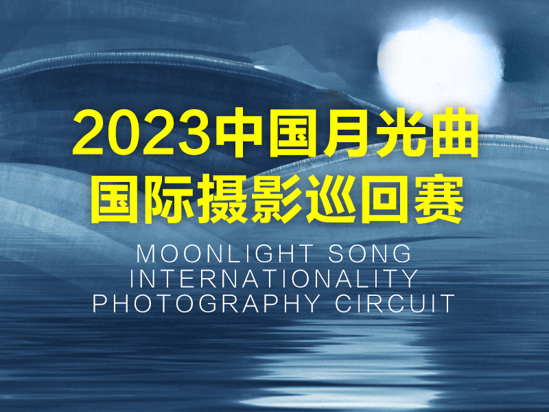 2023中国月光曲国际摄影巡回赛（截稿2023年7月10日）