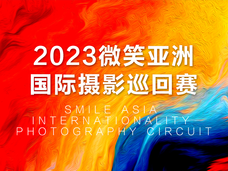 2023微笑亚洲国际摄影巡回赛（截稿2023年11月10日）
