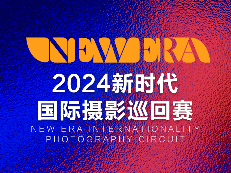 2024新时代国际摄影巡回赛（截稿2024年3月10日）