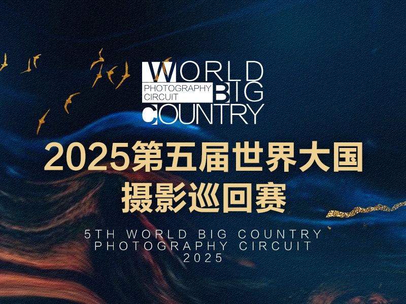 2025第五届世界大国摄影巡回赛（截稿2025年3月25日）