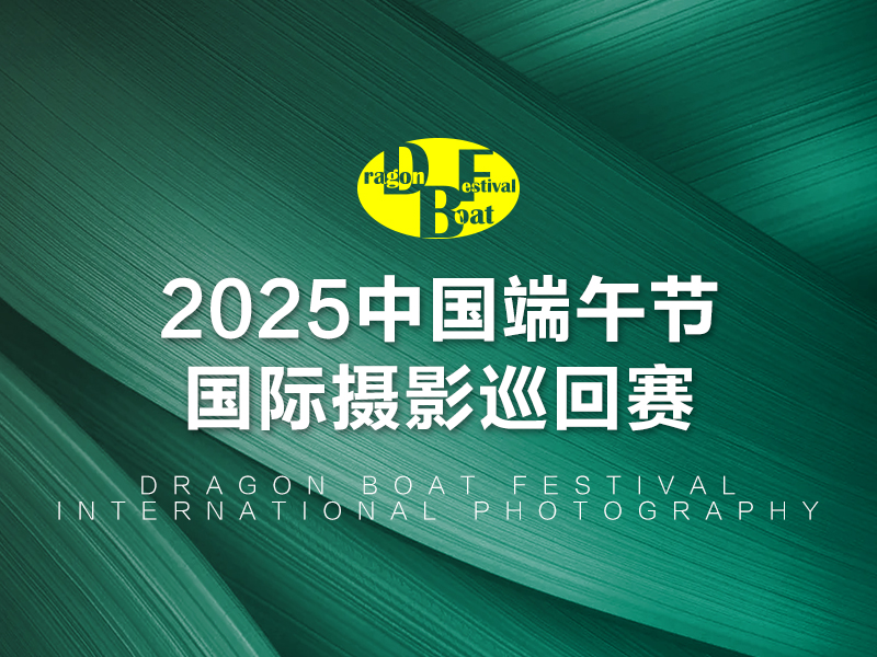2025中国端午节国际摄影巡回赛（截稿2025年6月3日）