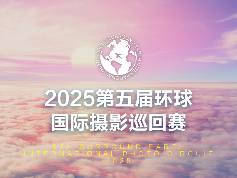 2025第五届环球国际摄影巡回赛（截稿2025年7月25日）