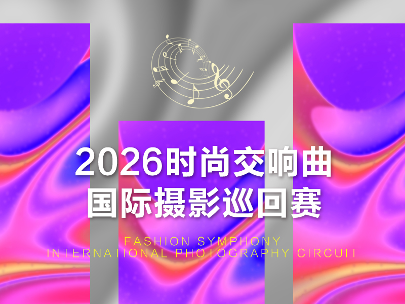 2026时尚交响曲国际摄影巡回赛（截稿2026年9月3日）